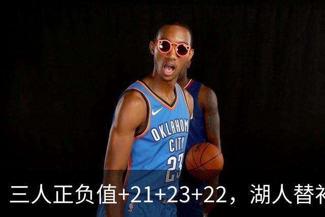 三人正负值+21+23+22，湖人替补席打崩快船