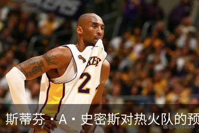 斯蒂芬·A·史密斯对热火队的预测，势必会吸引NBA世界的目光