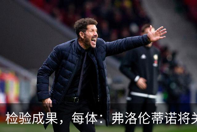 检验成果，每体：弗洛伦蒂诺将关注穆里尼奥国家德比表现