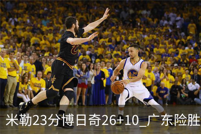 米勒23分博日奇26+10 广东险胜送宁波4连败