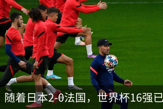 随着日本2-0法国，世界杯16强已定3席！中国女足PK鱼腩，底线15-0
