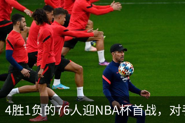 4胜1负的76人迎NBA杯首战，对手尼克斯开局0胜3负