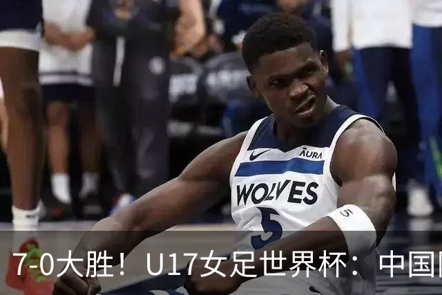 7-0大胜！U17女足世界杯：中国队2连胜，排名有变，反超美国登顶