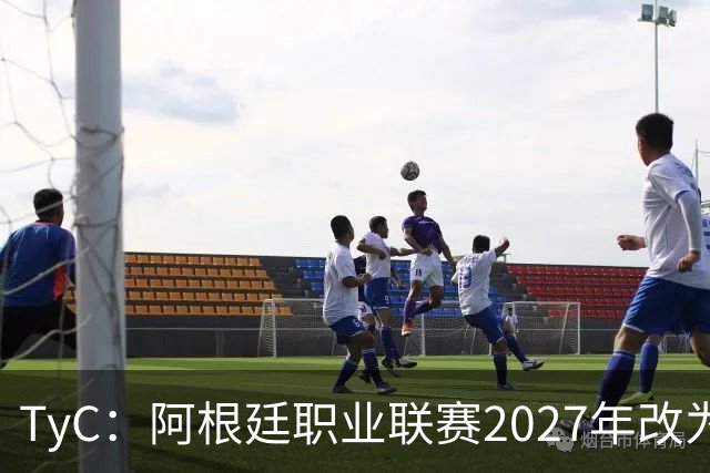 TyC：阿根廷职业联赛2027年改为30队单循环，仅河床投反对票